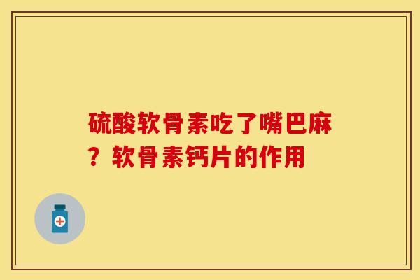 硫酸软骨素吃了嘴巴麻？软骨素钙片的作用