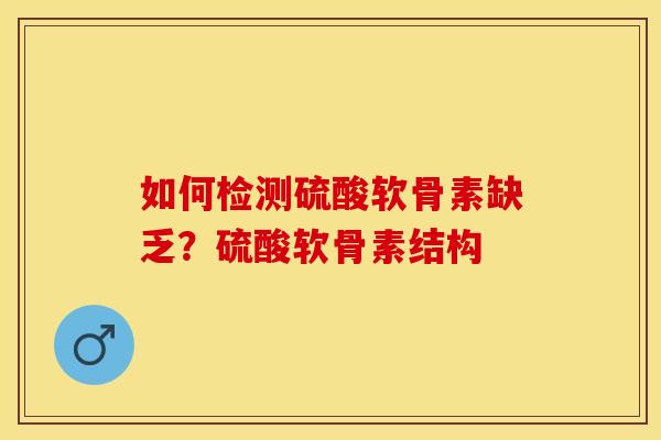 如何检测硫酸软骨素缺乏？硫酸软骨素结构