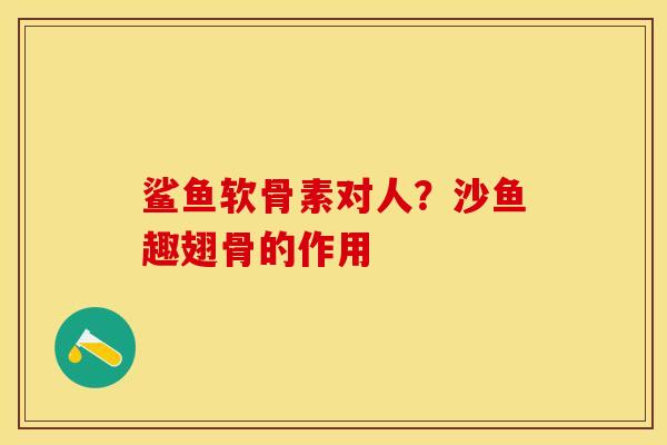 鲨鱼软骨素对人？沙鱼趣翅骨的作用