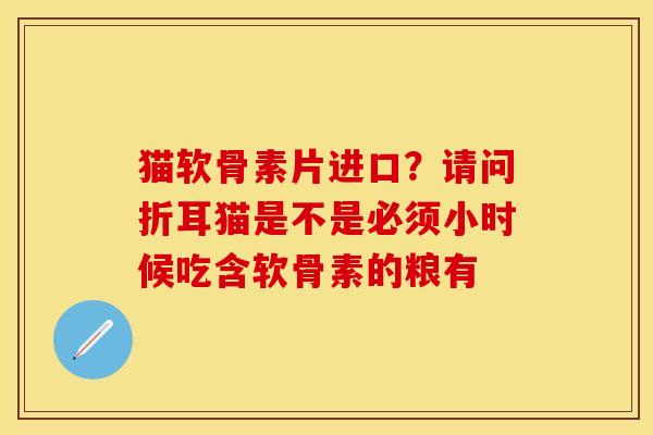 猫软骨素片进口？请问折耳猫是不是必须小时候吃含软骨素的粮有