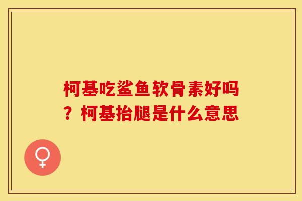 柯基吃鲨鱼软骨素好吗?柯基抬腿是什么意思 柯基吃鲨鱼软骨素好吗?柯基抬腿是什么意思