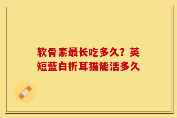 软骨素最长吃多久？英短蓝白折耳猫能活多久
