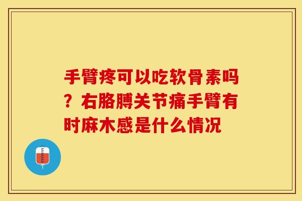 手臂疼可以吃软骨素吗？右胳膊关节痛手臂有时麻木感是什么情况