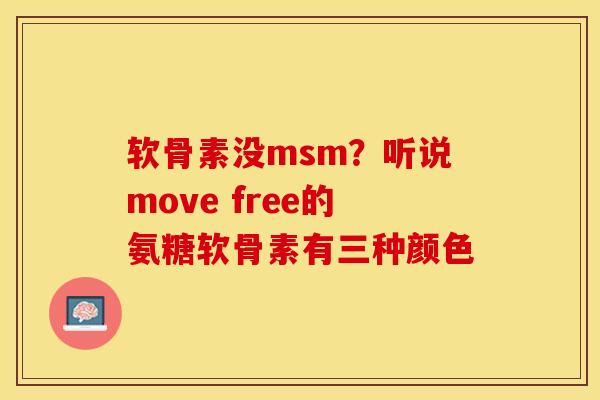 软骨素没msm？听说move free的氨糖软骨素有三种颜色