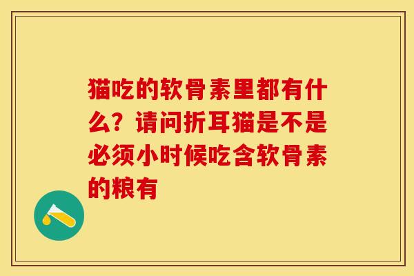 猫吃的软骨素里都有什么？请问折耳猫是不是必须小时候吃含软骨素的粮有