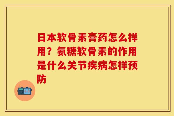 日本软骨素膏药怎么样用？氨糖软骨素的作用是什么关节疾病怎样预防