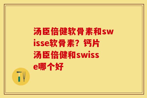 汤臣倍健软骨素和swisse软骨素？钙片汤臣倍健和swisse哪个好