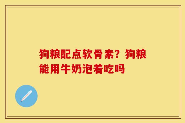 狗粮配点软骨素？狗粮能用牛奶泡着吃吗