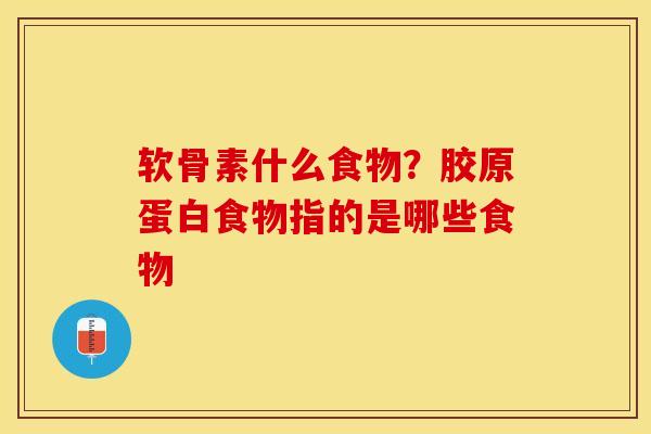软骨素什么食物?胶原蛋白食物指的是哪些食物 软骨素什么食物?胶原蛋白食物指的是哪些食物