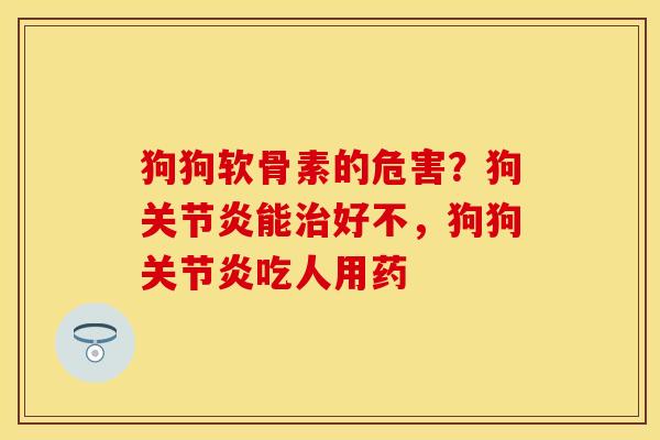 狗狗软骨素的危害？狗关节炎能治好不，狗狗关节炎吃人用药