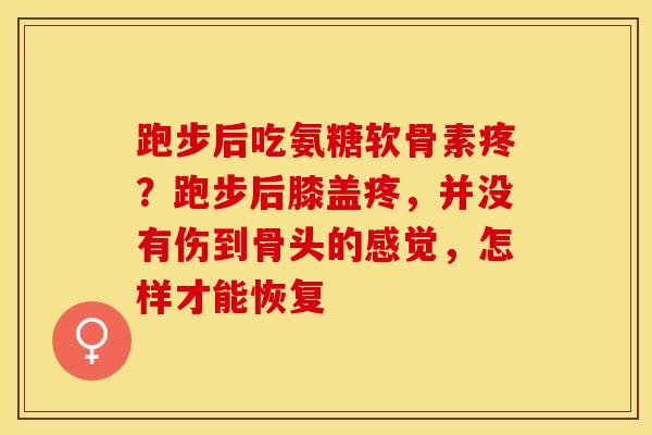 跑步后吃氨糖软骨素疼？跑步后膝盖疼，并没有伤到骨头的感觉，怎样才能恢复