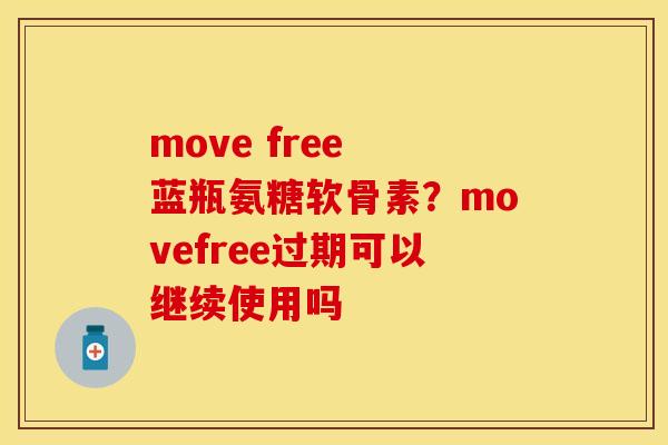 move free 蓝瓶氨糖软骨素？movefree过期可以继续使用吗