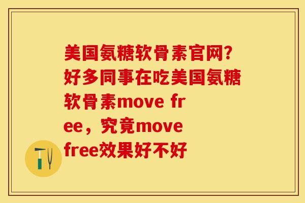美国氨糖软骨素官网？好多同事在吃美国氨糖软骨素move free，究竟move free效果好不好