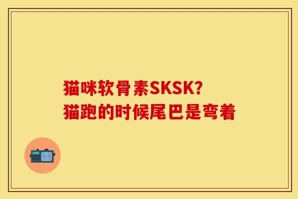猫咪软骨素SKSK？猫跑的时候尾巴是弯着