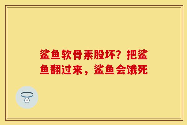 鲨鱼软骨素股坏？把鲨鱼翻过来，鲨鱼会饿死