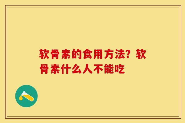 软骨素的食用方法？软骨素什么人不能吃
