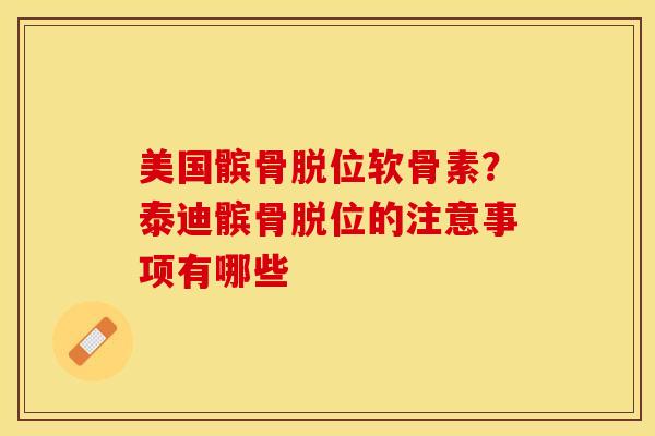美国髌骨脱位软骨素？泰迪髌骨脱位的注意事项有哪些