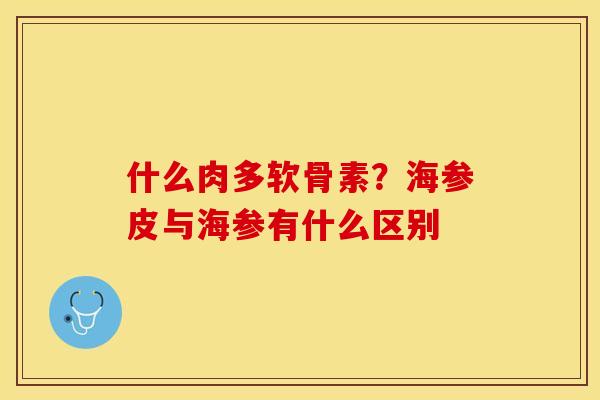 什么肉多软骨素？海参皮与海参有什么区别