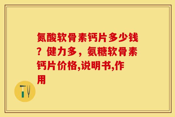 氮酸软骨素钙片多少钱？健力多，氨糖软骨素钙片价格,说明书,作用