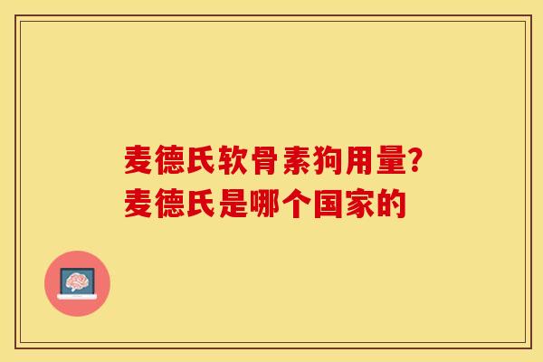 麦德氏软骨素狗用量?麦德氏是哪个国家的 麦德氏软骨素狗用量?麦德氏是哪个国家的