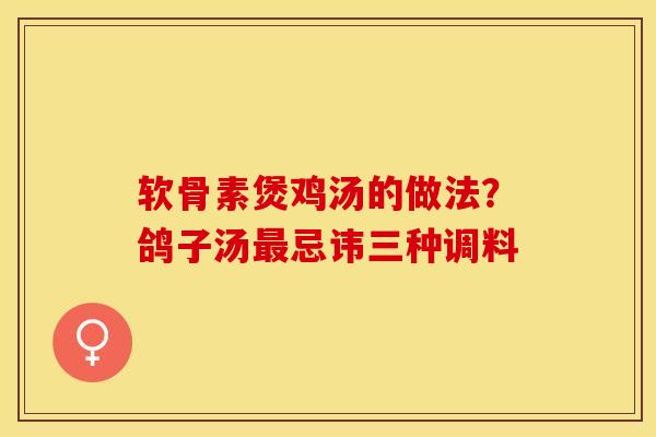 软骨素煲鸡汤的做法？鸽子汤最忌讳三种调料