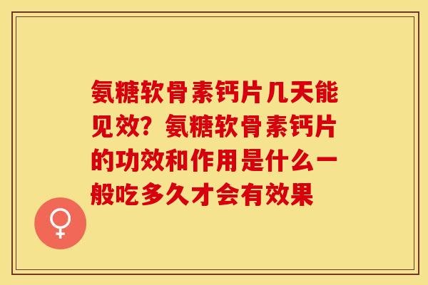 氨糖软骨素钙片几天能见效？氨糖软骨素钙片的功效和作用是什么一般吃多久才会有效果