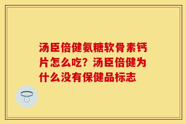 汤臣倍健氨糖软骨素钙片怎么吃？汤臣倍健为什么没有保健品标志