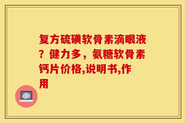复方硫磺软骨素滴眼液？健力多，氨糖软骨素钙片价格,说明书,作用