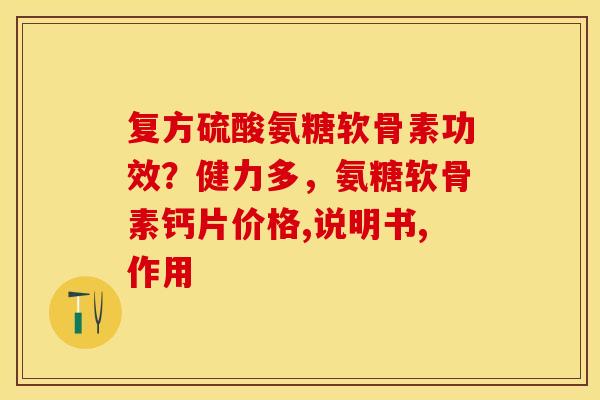复方硫酸氨糖软骨素功效？健力多，氨糖软骨素钙片价格,说明书,作用