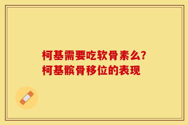 柯基需要吃软骨素么?柯基髌骨移位的表现 柯基需要吃软骨素么?柯基髌骨移位的表现