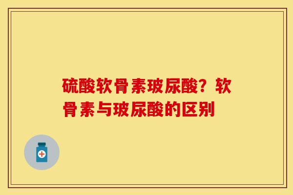 硫酸软骨素玻尿酸？软骨素与玻尿酸的区别