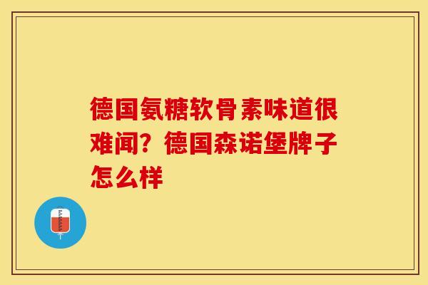 德国氨糖软骨素味道很难闻？德国森诺堡牌子怎么样