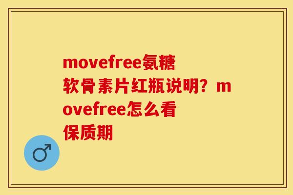 movefree氨糖软骨素片红瓶说明？movefree怎么看保质期