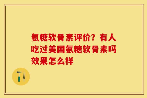 氨糖软骨素评价?有人吃过美国氨糖软骨素吗效果怎么样 氨糖软骨素评价?有人吃过美国氨糖软骨素吗效果怎么样