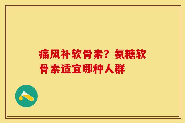 补软骨素?氨糖软骨素适宜哪种人群 补软骨素?氨糖软骨素适宜哪种人群