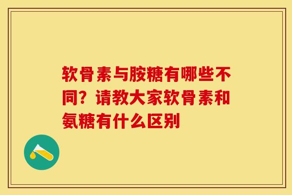 软骨素与胺糖有哪些不同？请教大家软骨素和氨糖有什么区别