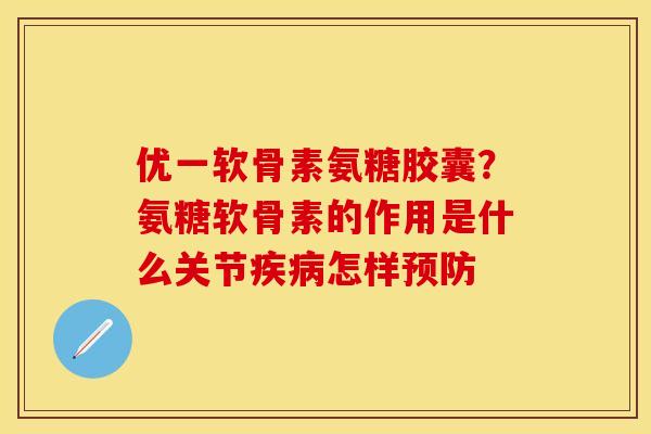 优一软骨素氨糖胶囊？氨糖软骨素的作用是什么关节疾病怎样预防