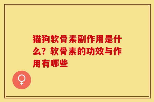 猫狗软骨素副作用是什么？软骨素的功效与作用有哪些
