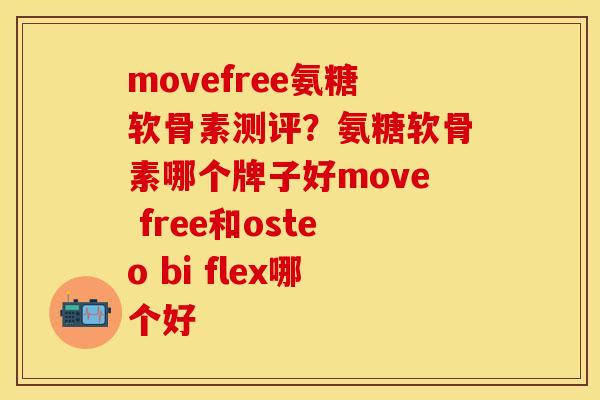 movefree氨糖软骨素测评？氨糖软骨素哪个牌子好move free和osteo bi flex哪个好