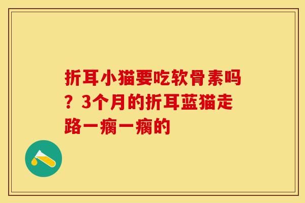 折耳小猫要吃软骨素吗？3个月的折耳蓝猫走路一瘸一瘸的