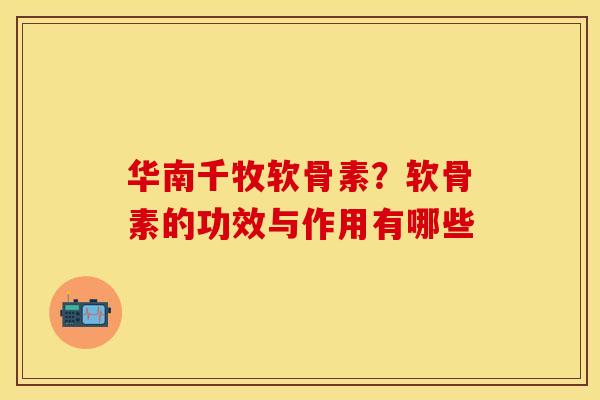 华南千牧软骨素?软骨素的功效与作用有哪些 华南千牧软骨素?软骨素的功效与作用有哪些