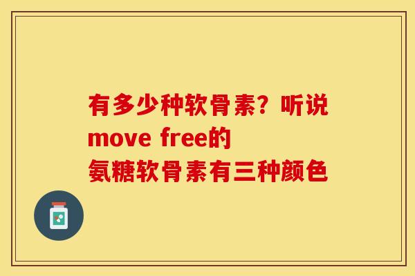 有多少种软骨素?听说move free的氨糖软骨素有三种颜色 有多少种软骨素?听说move free的氨糖软骨素有三种颜色