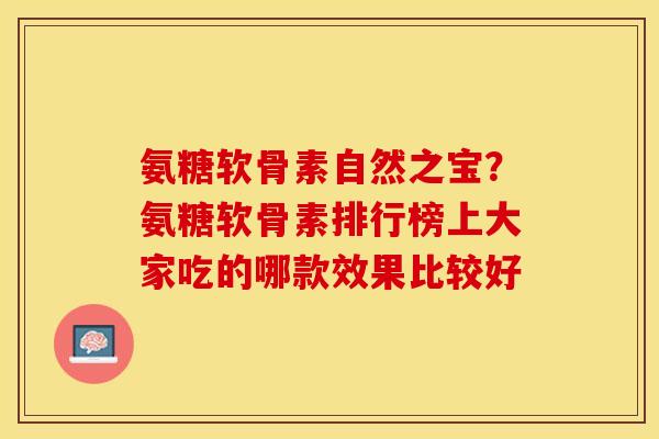 氨糖软骨素自然之宝？氨糖软骨素排行榜上大家吃的哪款效果比较好