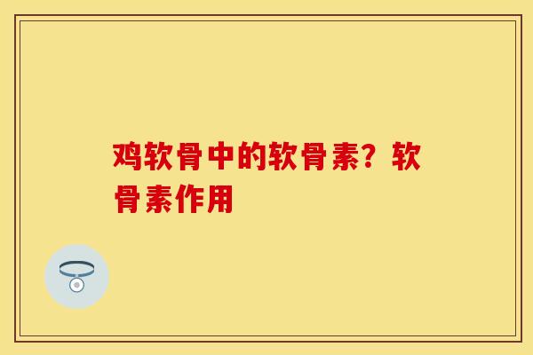 鸡软骨中的软骨素？软骨素作用
