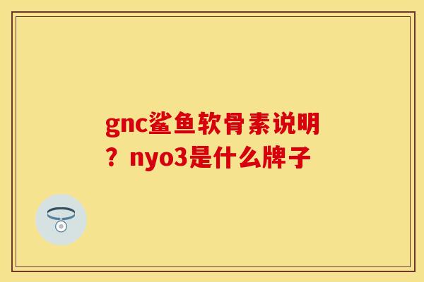 gnc鲨鱼软骨素说明？nyo3是什么牌子