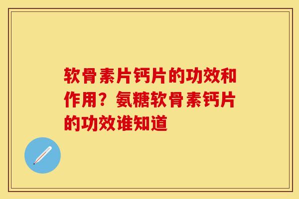 软骨素片钙片的功效和作用？氨糖软骨素钙片的功效谁知道