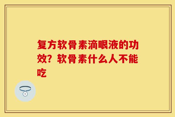 复方软骨素滴眼液的功效？软骨素什么人不能吃