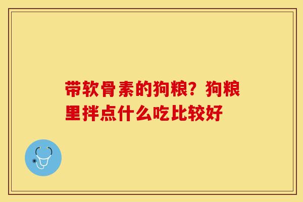 带软骨素的狗粮？狗粮里拌点什么吃比较好