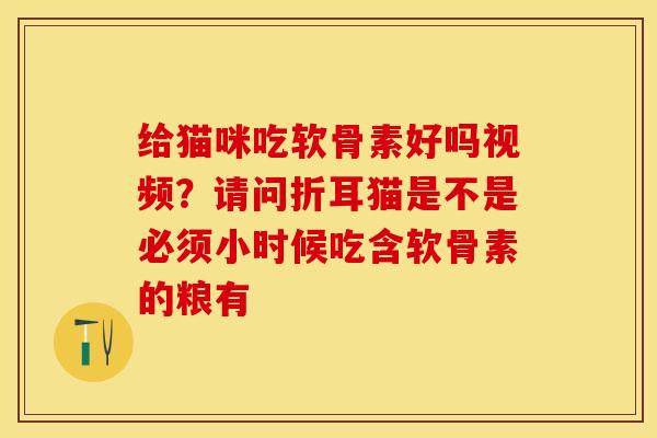 给猫咪吃软骨素好吗视频？请问折耳猫是不是必须小时候吃含软骨素的粮有