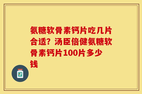 氨糖软骨素钙片吃几片合适？汤臣倍健氨糖软骨素钙片100片多少钱